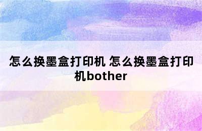 怎么换墨盒打印机 怎么换墨盒打印机bother